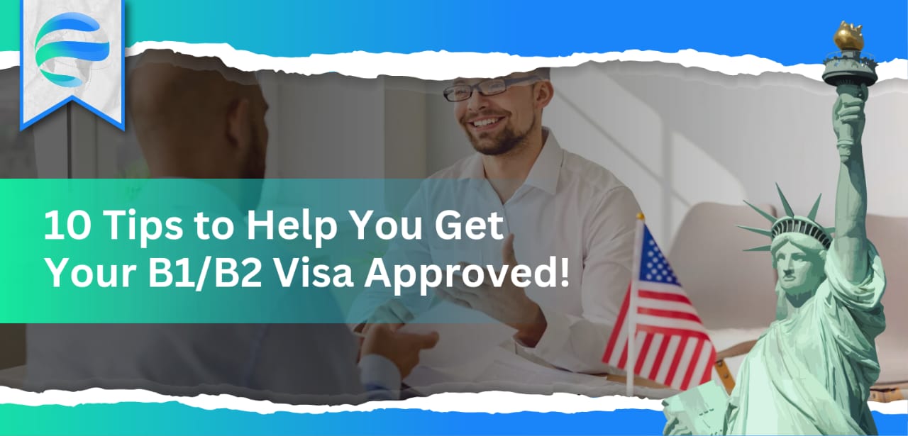 10 Tips to Help You Get Your B1/B2 Visa Approved!